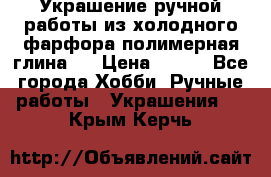 Украшение ручной работы из холодного фарфора(полимерная глина)  › Цена ­ 500 - Все города Хобби. Ручные работы » Украшения   . Крым,Керчь